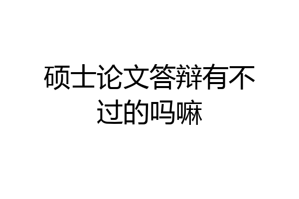 硕士论文答辩有不过的吗嘛