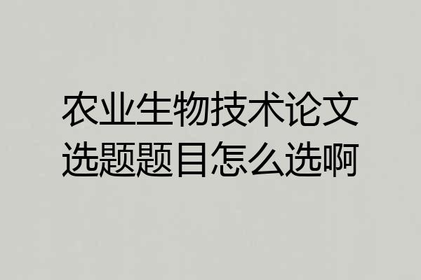 农业生物技术论文选题题目怎么选啊