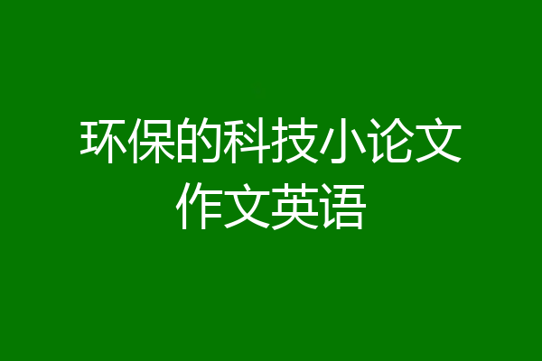 环保的科技小论文作文英语