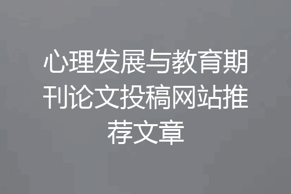 心理发展与教育期刊论文投稿网站推荐文章