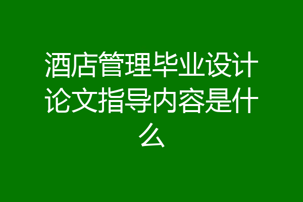 酒店管理毕业设计论文指导内容是什么