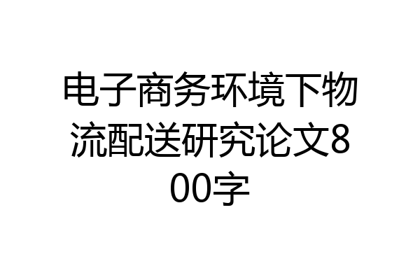 电子商务环境下物流配送研究论文800字
