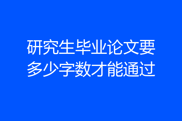 研究生毕业论文要多少字数才能通过