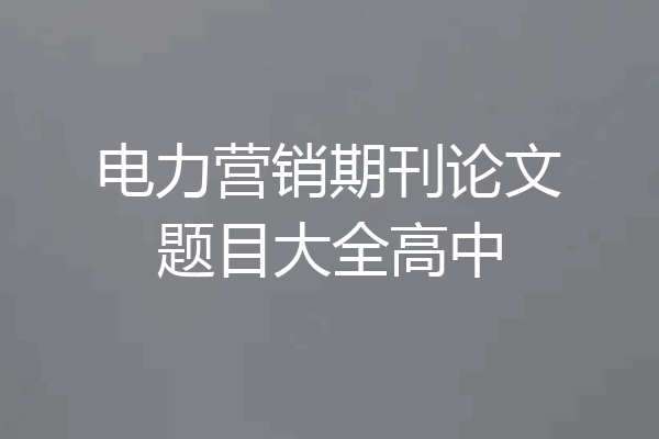 电力营销期刊论文题目大全高中