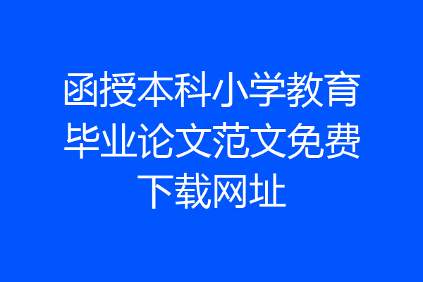 函授本科小学教育毕业论文范文免费下载网址