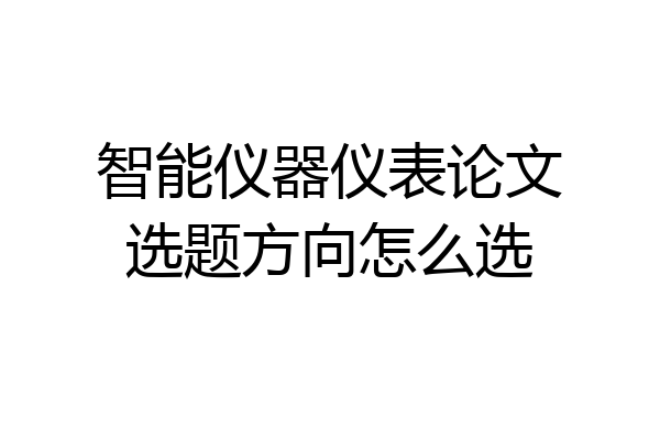 智能仪器仪表论文选题方向怎么选