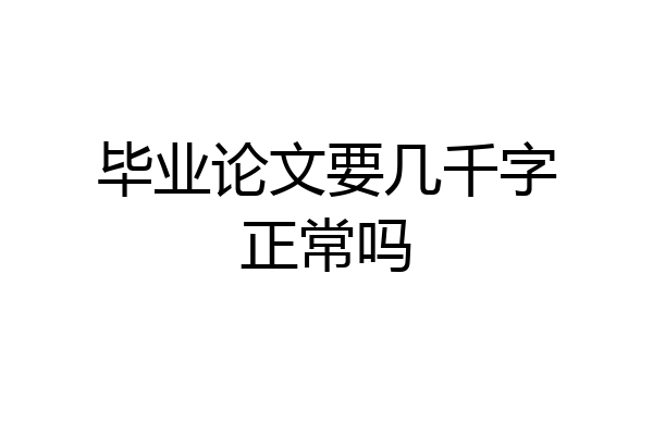 毕业论文要几千字正常吗