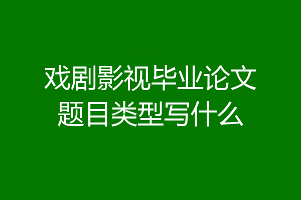 戏剧影视毕业论文题目类型写什么