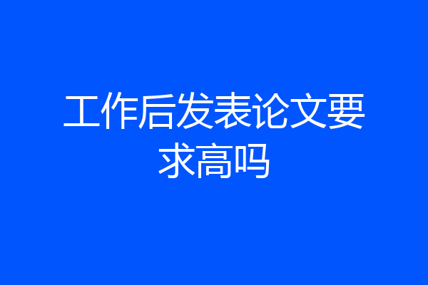 工作后发表论文要求高吗