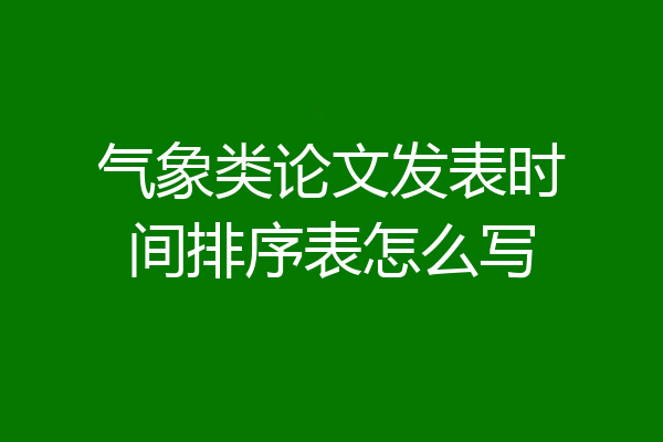 气象类论文发表时间排序表怎么写