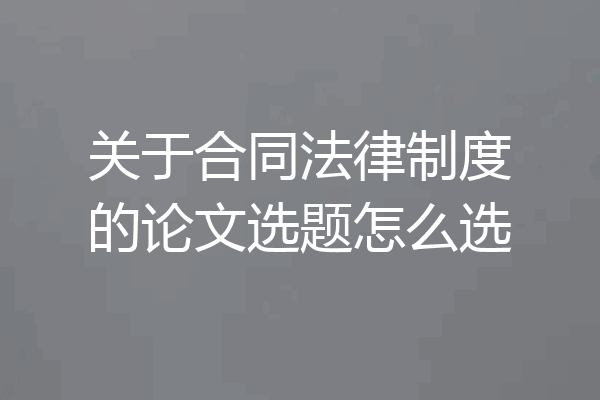 关于合同法律制度的论文选题怎么选