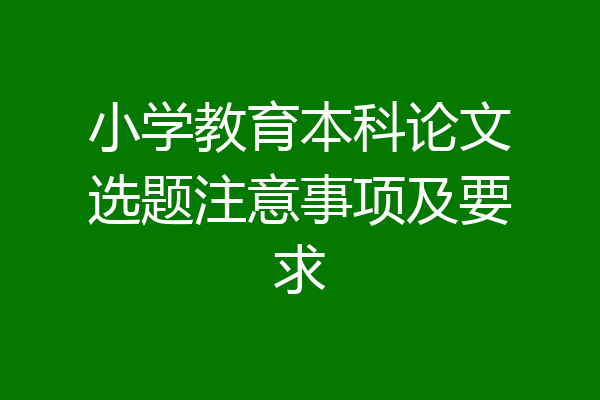小学教育本科论文选题注意事项及要求