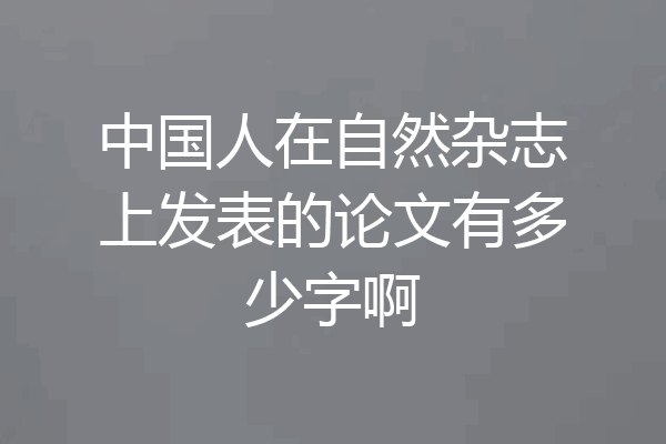 中国人在自然杂志上发表的论文有多少字啊