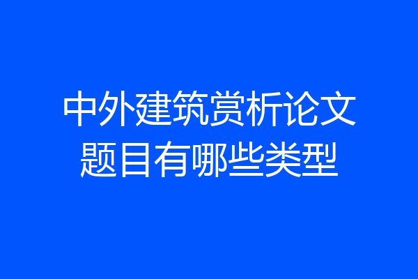 中外建筑赏析论文题目有哪些类型