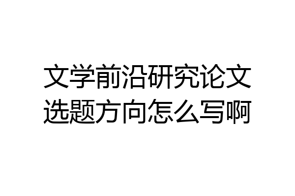 文学前沿研究论文选题方向怎么写啊