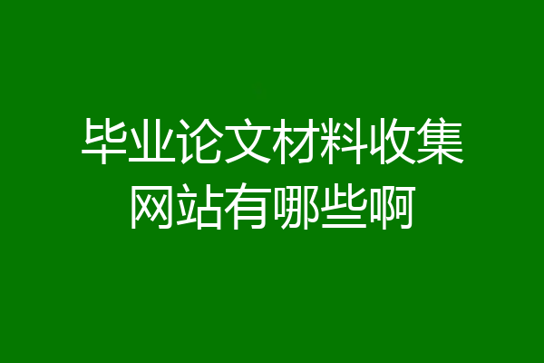 毕业论文材料收集网站有哪些啊