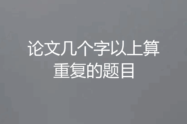 论文几个字以上算重复的题目
