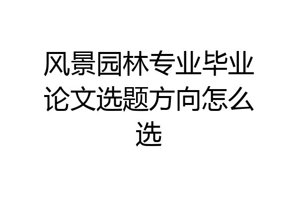 风景园林专业毕业论文选题方向怎么选