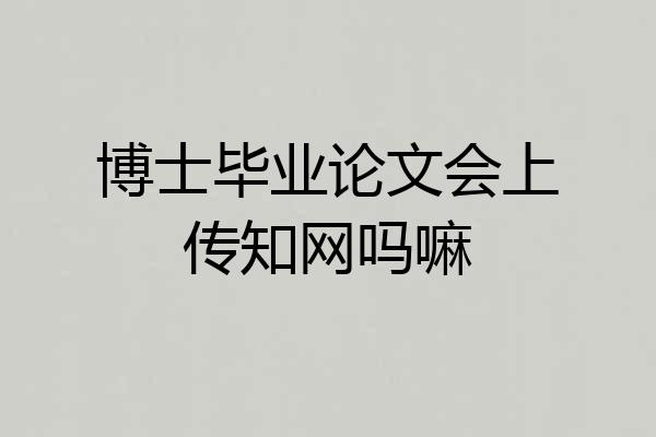 博士毕业论文会上传知网吗嘛