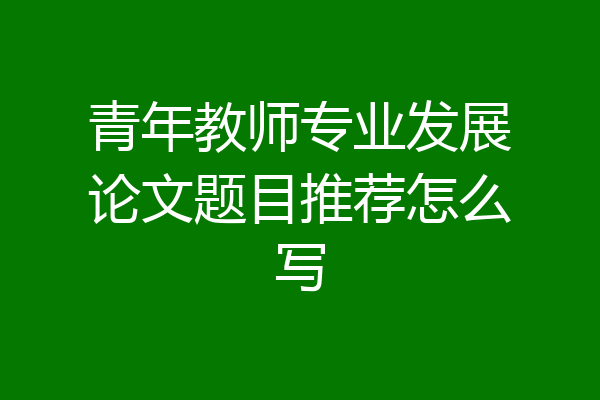 青年教师专业发展论文题目推荐怎么写