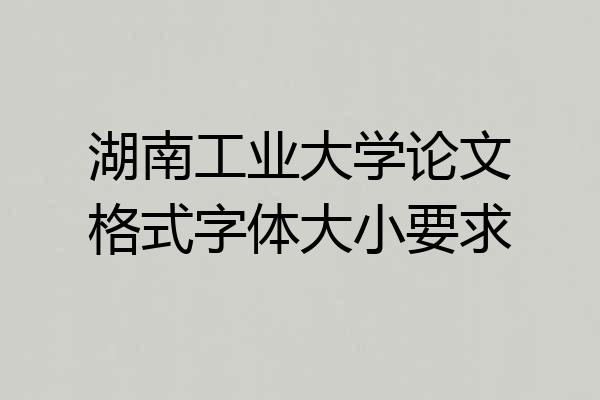 湖南工业大学论文格式字体大小要求