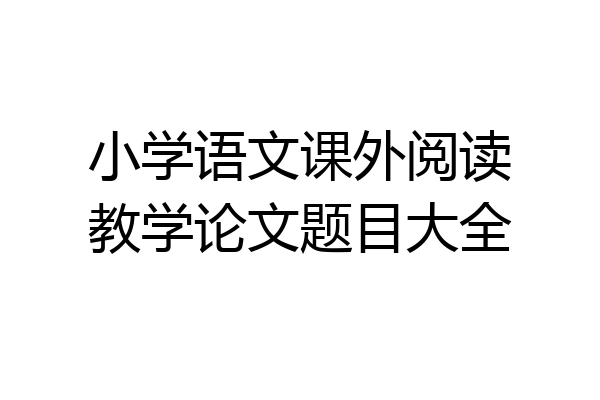 小学语文课外阅读教学论文题目大全