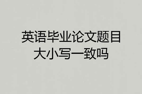 英语毕业论文题目大小写一致吗