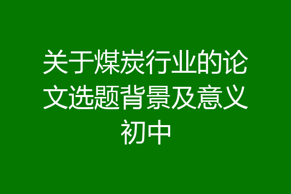 关于煤炭行业的论文选题背景及意义初中