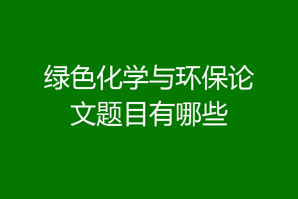 绿色化学与环保论文题目有哪些