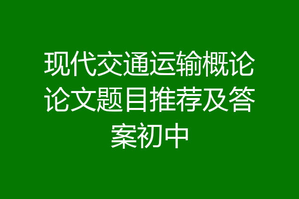 现代交通运输概论论文题目推荐及答案初中