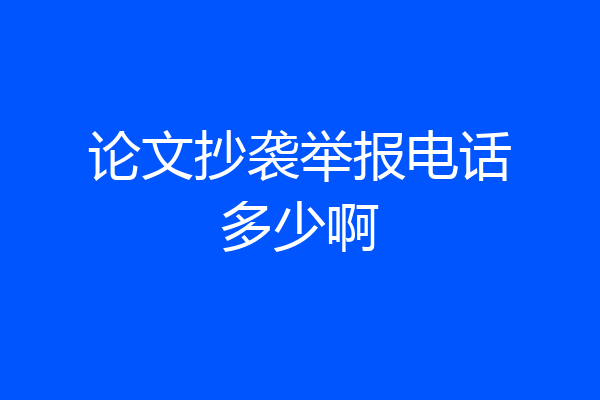 论文抄袭举报电话多少啊