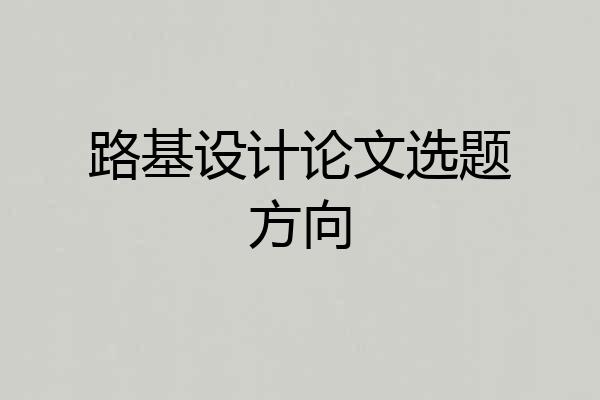 路基设计论文选题方向