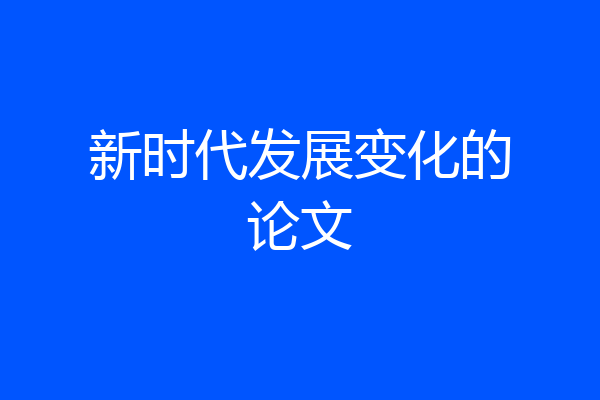 新时代发展变化的论文