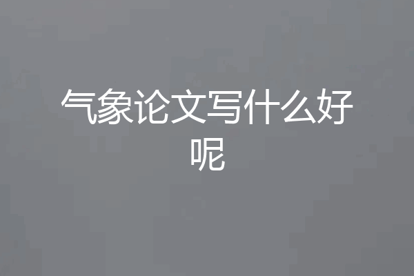 气象论文写什么好呢