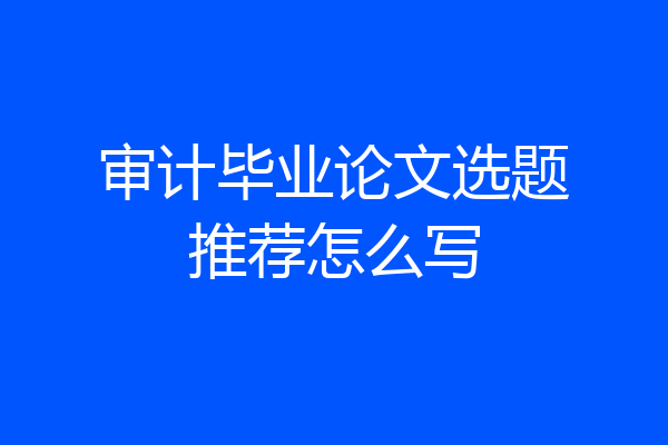 审计毕业论文选题推荐怎么写