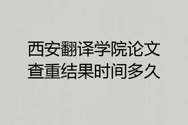 西安翻译学院论文查重结果时间多久