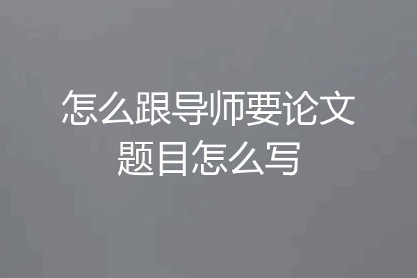 怎么跟导师要论文题目怎么写