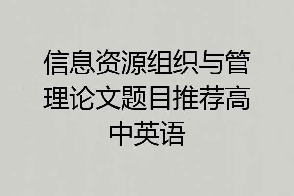 信息资源组织与管理论文题目推荐高中英语