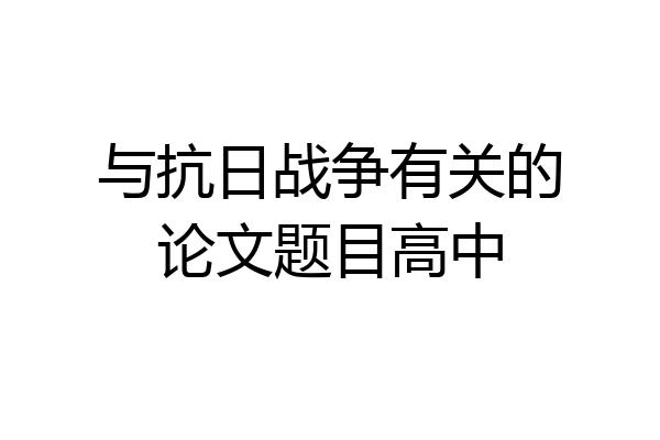 与抗日战争有关的论文题目高中