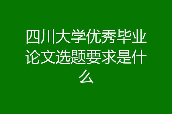 四川大学优秀毕业论文选题要求是什么