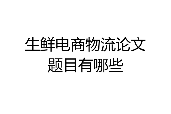 生鲜电商物流论文题目有哪些
