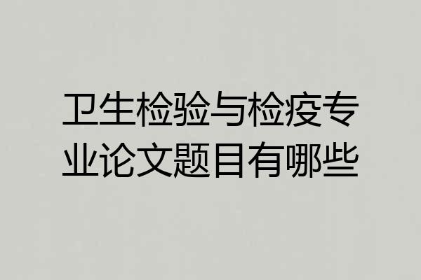 卫生检验与检疫专业论文题目有哪些