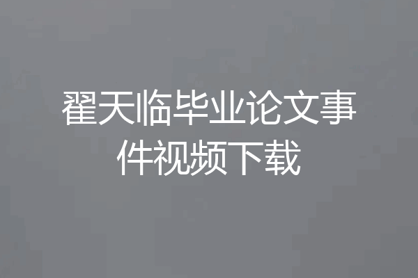翟天临毕业论文事件视频下载
