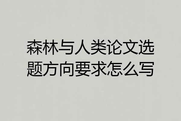 森林与人类论文选题方向要求怎么写