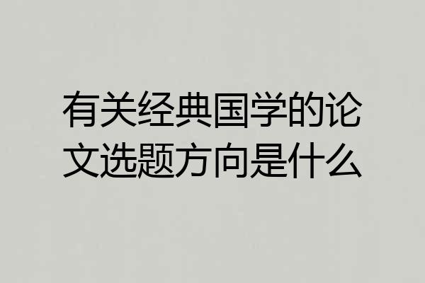 有关经典国学的论文选题方向是什么