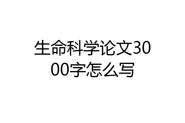 生命科学论文3000字怎么写