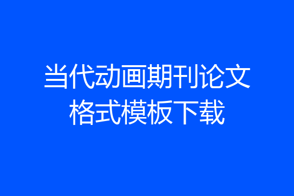 当代动画期刊论文格式模板下载