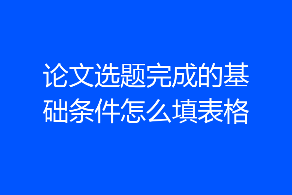 论文选题完成的基础条件怎么填表格