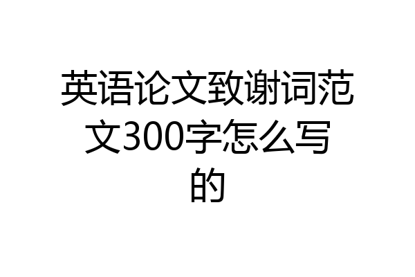 英语论文致谢词范文300字怎么写的