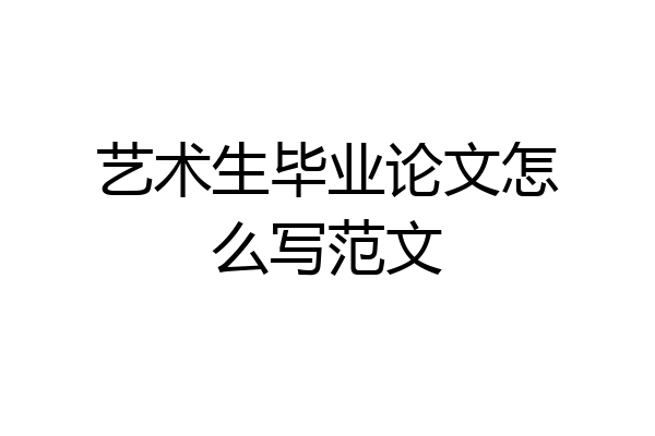 艺术生毕业论文怎么写范文